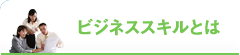 ビジネススキルとは